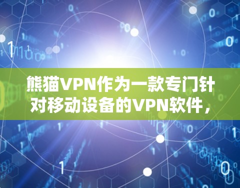 熊猫VPN作为一款专门针对移动设备的VPN软件，针对用户的需求设计了多种版本，以满足不同的使用场景。以下是关于熊猫VPN手机版本的详细分析