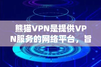 熊猫VPN是提供VPN服务的网络平台，旨在保护用户的网络和数据安全。以下是一步步的连接教程，帮助您系统地使用熊猫VPN