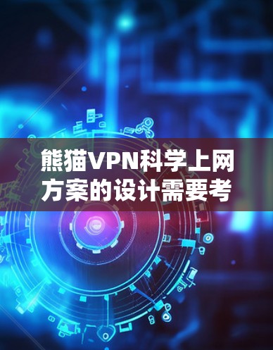 熊猫VPN科学上网方案的设计需要考虑到用户的具体使用场景和需求。以下是一些科学且高效的方案 熊猫VPN科学上网方案的设计需要考虑到用户的具体使用场景和需求。以下是一些科学且高效的方案