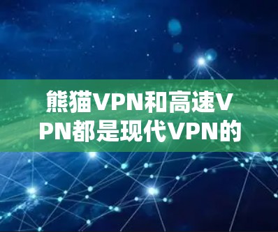 熊猫VPN和高速VPN都是现代VPN的高科技产物,各有其独特的优势和适用场景。以下是它们的主要区别和适用情况的详细分析 熊猫VPN和高速VPN都是现代VPN的高科技产物,各有其独特的优势和适用场景。以下是它们的主要区别和适用情况的详细分析