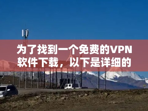 为了找到一个免费的VPN软件下载,以下是详细的步骤和建议 为了找到一个免费的VPN软件下载,以下是详细的步骤和建议