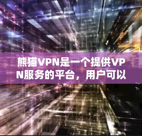 熊猫VPN是一个提供VPN服务的平台，用户可以通过官方网站下载客户端进行网络访问。以下是下载步骤的详细说明