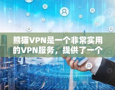 熊猫VPN是一个非常实用的VPN服务，提供了一个免费的VPN体验。以下是对熊猫VPN官网和相关软件的详细介绍