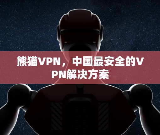 熊猫VPN,中国最安全的VPN解决方案 熊猫VPN,中国最安全的VPN解决方案