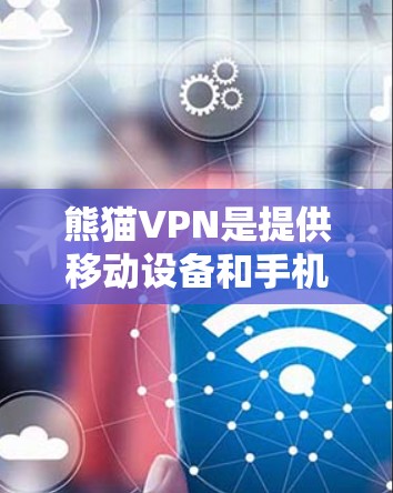 熊猫VPN是提供移动设备和手机端的实时VPN服务，主要是针对中国用户。如果你需要下载其官方的Android版，可以访问熊猫VPN的官方网站或应用商店下载