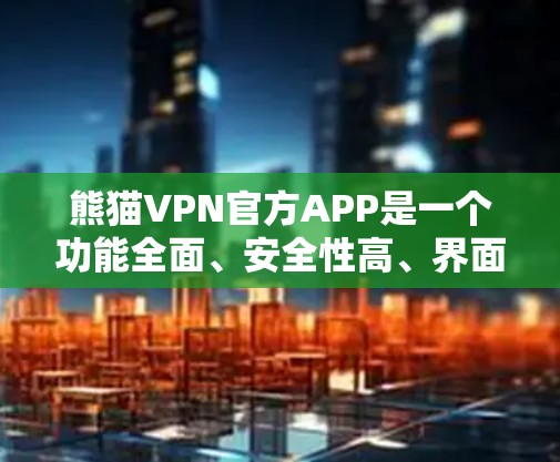 熊猫VPN官方APP是一个功能全面、安全性高、界面简洁的加密VPN应用，旨在提供高效的数据传输和隐私保护。以下是关于熊猫VPN官方APP的详细信息