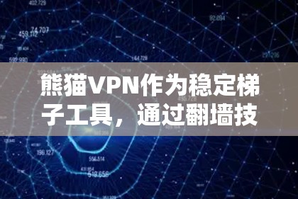 熊猫VPN作为稳定梯子工具，通过翻墙技术解决了网络过滤的问题，提供了多设备支持和多种加密方式，广泛覆盖中国大部分地区。以下是对其特点、使用场景、优缺点及注意事项的总结