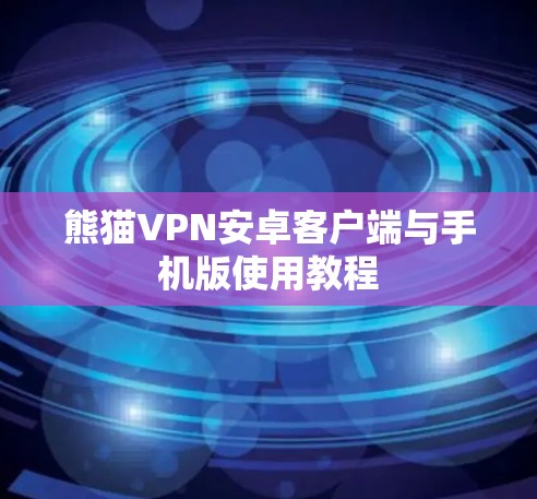 熊猫VPN安卓客户端与手机版使用教程 熊猫VPN安卓客户端与手机版使用教程
