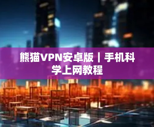 熊猫VPN安卓版|手机科学上网教程 熊猫VPN安卓版|手机科学上网教程