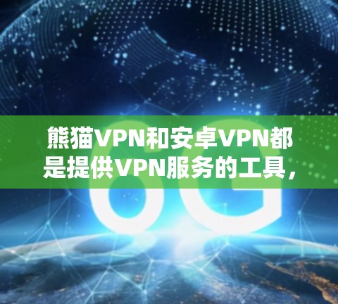 熊猫VPN和安卓VPN都是提供VPN服务的工具,但它们在功能、价格和兼容性上有所不同。以下是对它们的详细介绍 熊猫VPN和安卓VPN都是提供VPN服务的工具,但它们在功能、价格和兼容性上有所不同。以下是对它们的详细介绍