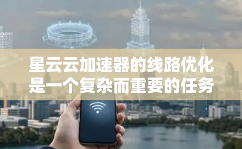 星云云加速器的线路优化是一个复杂而重要的任务，主要涉及硬件设计、软件优化和网络架构的调整。以下是一些可能的优化方向和建议，帮助您更好地优化星云云加速器的线路