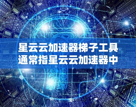 星云云加速器梯子工具通常指星云云加速器中包含梯子区域的功能。梯子区域通常指电脑键盘上的区域,用户可以在该区域进行特定的操作,如设置加速参数、调整加速设置等 星云云加速器梯子工具通常指星云云加速器中包含梯子区域的功能。梯子区域通常指电脑键盘上的区域,用户可以在该区域进行特定的操作,如设置加速参数、调整加速设置等