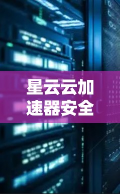 星云云加速器安全高效解密教程