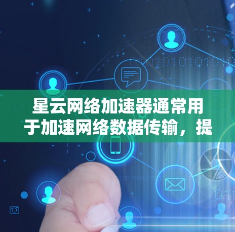 星云网络加速器通常用于加速网络数据传输,提高网络性能。如果用户在优化网络时遇到了问题,以下是一些可能的优化步骤和建议 星云网络加速器通常用于加速网络数据传输,提高网络性能。如果用户在优化网络时遇到了问题,以下是一些可能的优化步骤和建议