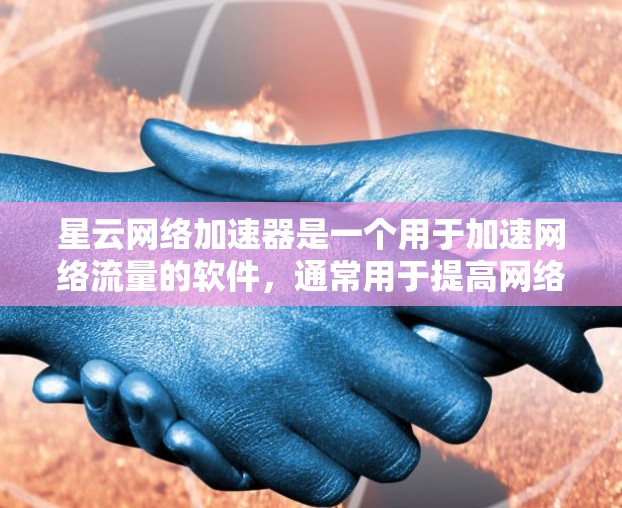 星云网络加速器是一个用于加速网络流量的软件，通常用于提高网络速度和减少延迟。以下是获取星云网络加速器的步骤