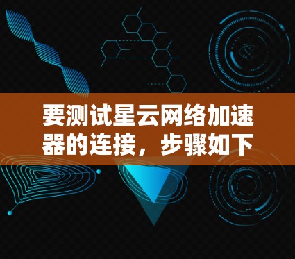要测试星云网络加速器的连接，步骤如下