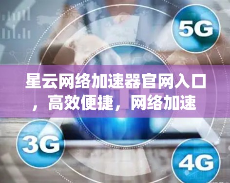 星云网络加速器官网入口,高效便捷,网络加速 everywhere 星云网络加速器官网入口,高效便捷,网络加速 everywhere