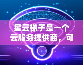 星云梯子是一个云服务提供商,可能提供特定的访问权限。如果星云梯子确实提供外网访问功能,那么您可以通过以下步骤实现访问 星云梯子是一个云服务提供商,可能提供特定的访问权限。如果星云梯子确实提供外网访问功能,那么您可以通过以下步骤实现访问