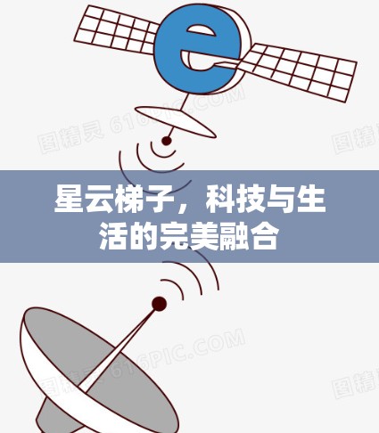 星云梯子,科技与生活的完美融合 星云梯子,科技与生活的完美融合