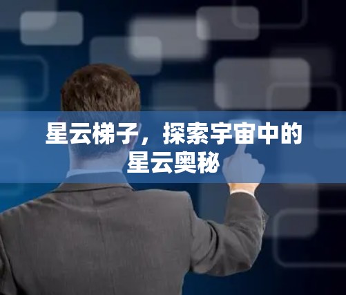 星云梯子，探索宇宙中的星云奥秘