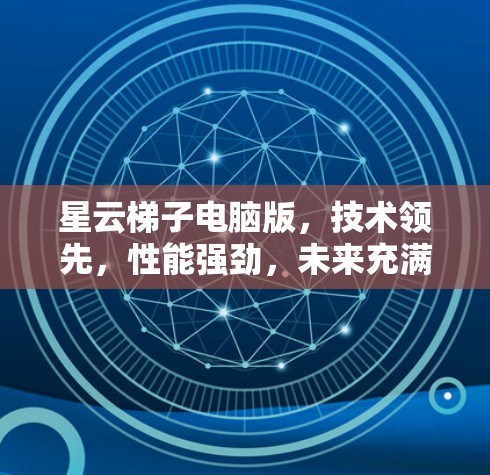 星云梯子电脑版,技术领先,性能强劲,未来充满潜力 星云梯子电脑版,技术领先,性能强劲,未来充满潜力