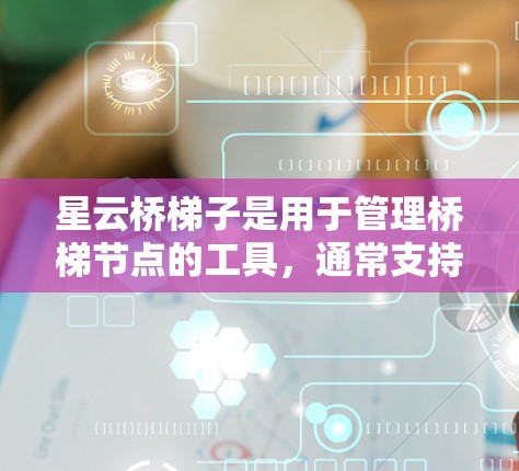 星云桥梯子是用于管理桥梯节点的工具,通常支持创建、编辑和删除桥梯节点。以下是解决星云桥梯子节点管理问题的步骤 星云桥梯子是用于管理桥梯节点的工具,通常支持创建、编辑和删除桥梯节点。以下是解决星云桥梯子节点管理问题的步骤