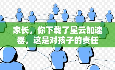 家长,你下载了星云加速器,这是对孩子的责任 家长,你下载了星云加速器,这是对孩子的责任