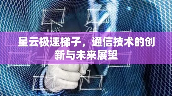 星云极速梯子,通信技术的创新与未来展望 星云极速梯子,通信技术的创新与未来展望