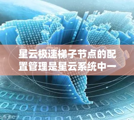 星云极速梯子节点的配置管理是星云系统中一个非常关键的环节。为了确保配置的正确性和稳定性,以下是一步步的测试和管理流程 星云极速梯子节点的配置管理是星云系统中一个非常关键的环节。为了确保配置的正确性和稳定性,以下是一步步的测试和管理流程