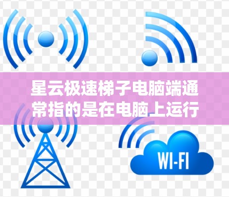 星云极速梯子电脑端通常指的是在电脑上运行StarOS或StarOS/TS等云服务时的配置,包括软件、文件和系统设置。以下是一些可能涉及的配置内容 星云极速梯子电脑端通常指的是在电脑上运行StarOS或StarOS/TS等云服务时的配置,包括软件、文件和系统设置。以下是一些可能涉及的配置内容