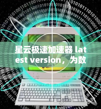 星云极速加速器 latest version,为数据流畅保驾护航 星云极速加速器 latest version,为数据流畅保驾护航