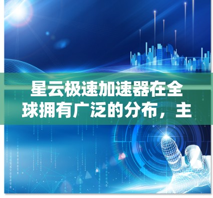 星云极速加速器在全球拥有广泛的分布,主要集中在以下地区 星云极速加速器在全球拥有广泛的分布,主要集中在以下地区
