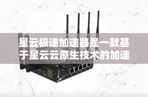 星云极速加速器是一款基于星云云原生技术的加速器，旨在为用户提供高效、安全的加速服务。以下是对星云极速加速器的评测，分为价格、功能、使用体验和安全性四个部分