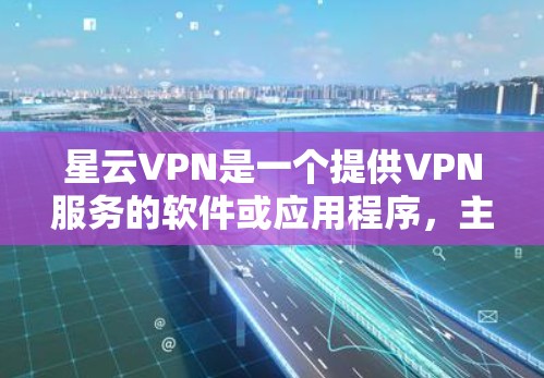星云VPN是一个提供VPN服务的软件或应用程序，主要目标是通过网络隔离用户和他人，防止网络攻击和数据泄露。以下是关于星云VPN手机应用的详细介绍