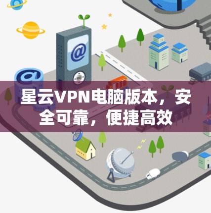 星云VPN电脑版本，安全可靠，便捷高效