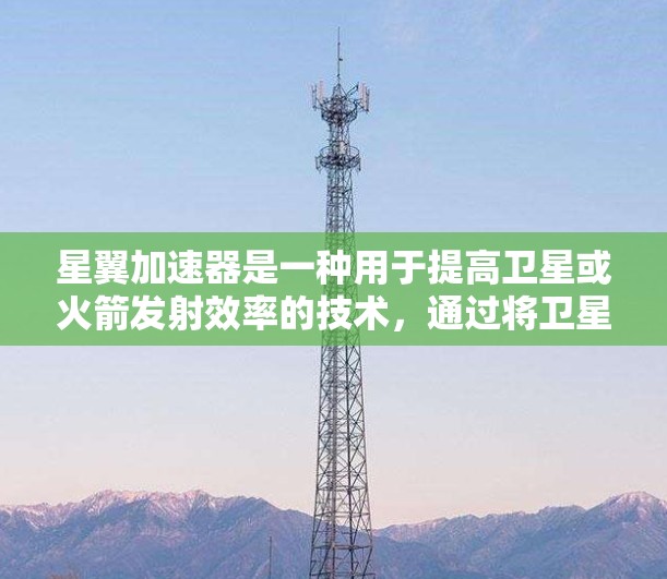 星翼加速器是一种用于提高卫星或火箭发射效率的技术,通过将卫星的速度分散到多个轨道器上,从而提高发射速度和成功率。以下是对星翼加速器线路选择的详细分析 星翼加速器是一种用于提高卫星或火箭发射效率的技术,通过将卫星的速度分散到多个轨道器上,从而提高发射速度和成功率。以下是对星翼加速器线路选择的详细分析