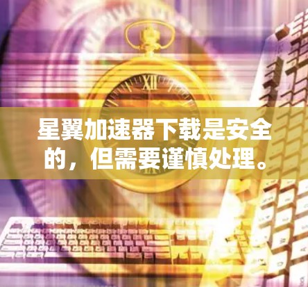 星翼加速器下载是安全的,但需要谨慎处理。以下是详细的步骤和注意事项 星翼加速器下载是安全的,但需要谨慎处理。以下是详细的步骤和注意事项