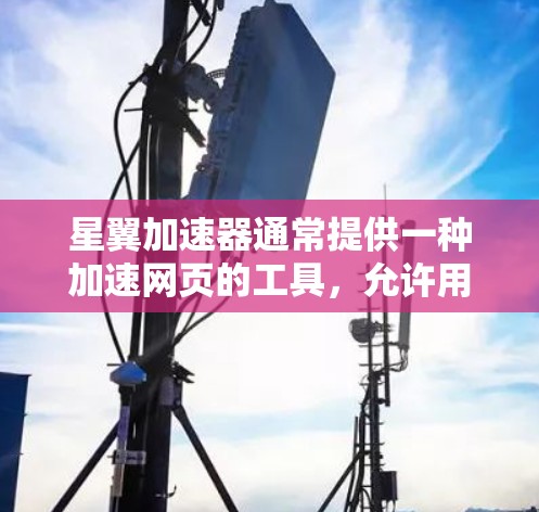 星翼加速器通常提供一种加速网页的工具,允许用户快速提升网页的加载速度。如果你是在寻找如何访问星翼加速器的外网连接,可以参考以下步骤 星翼加速器通常提供一种加速网页的工具,允许用户快速提升网页的加载速度。如果你是在寻找如何访问星翼加速器的外网连接,可以参考以下步骤