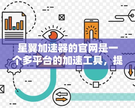 星翼加速器的官网是一个多平台的加速工具，提供多种加速服务。以下是关于星翼加速器的详细信息