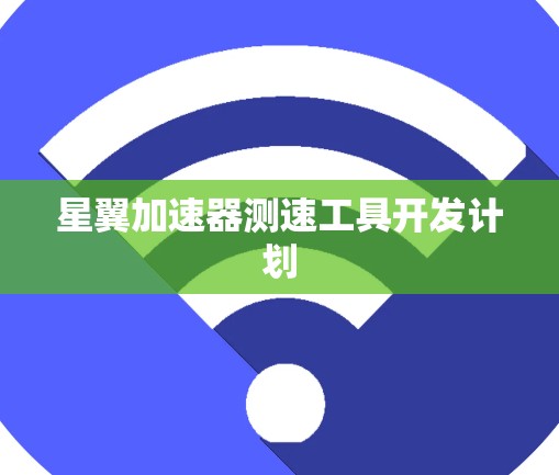 星翼加速器测速工具开发计划 星翼加速器测速工具开发计划