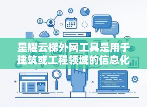 星耀云梯外网工具是用于建筑或工程领域的信息化管理工具，通常与建筑项目管理、工程监控、数据采集等领域相关。具体功能可能包括工程管理、进度监控、质量控制、资源管理等