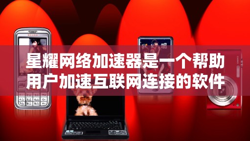 星耀网络加速器是一个帮助用户加速互联网连接的软件,适用于手机、电脑和笔记本电脑等设备。以下是获取和使用星耀网络加速器的步骤和注意事项 星耀网络加速器是一个帮助用户加速互联网连接的软件,适用于手机、电脑和笔记本电脑等设备。以下是获取和使用星耀网络加速器的步骤和注意事项