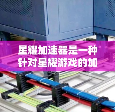 星耀加速器是一种针对星耀游戏的加速器工具,旨在提升游戏性能、节省时间。以下是对其体验的评测 星耀加速器是一种针对星耀游戏的加速器工具,旨在提升游戏性能、节省时间。以下是对其体验的评测