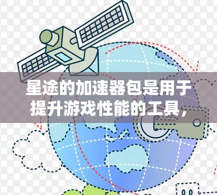 星途的加速器包是用于提升游戏性能的工具,通常通过加速器包来加速游戏进程。以下是关于如何使用星途加速器包的详细步骤 星途的加速器包是用于提升游戏性能的工具,通常通过加速器包来加速游戏进程。以下是关于如何使用星途加速器包的详细步骤