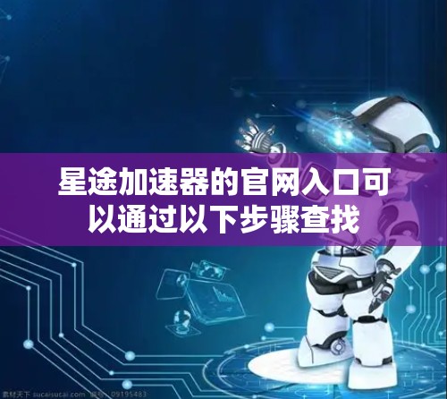 星途加速器的官网入口可以通过以下步骤查找