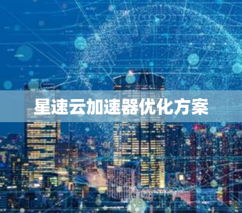 星速云加速器优化方案
