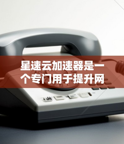 星速云加速器是一个专门用于提升网页加载速度的云服务平台。虽然星速云本身是一个云服务平台,但它可能提供了一些加速器服务,特别是免费的加速器版本 星速云加速器是一个专门用于提升网页加载速度的云服务平台。虽然星速云本身是一个云服务平台,但它可能提供了一些加速器服务,特别是免费的加速器版本