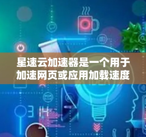 星速云加速器是一个用于加速网页或应用加载速度的工具。为了测试其连接功能，您可以按照以下步骤进行