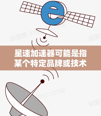 星速加速器可能是指某个特定品牌或技术领域的加速器,但因为没有明确的来源或定义,我无法提供具体的评测内容。如果你指的是某个特定品牌或技术,可以提供更多背景信息,我可以帮你进一步解答 星速加速器可能是指某个特定品牌或技术领域的加速器,但因为没有明确的来源或定义,我无法提供具体的评测内容。如果你指的是某个特定品牌或技术,可以提供更多背景信息,我可以帮你进一步解答