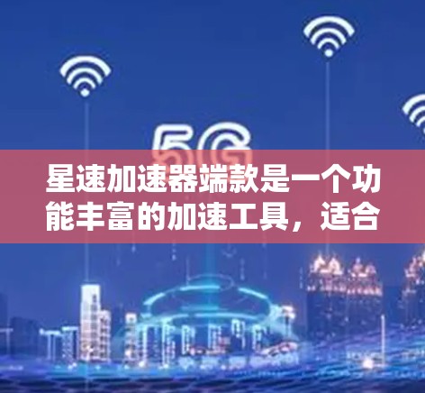星速加速器端款是一个功能丰富的加速工具,适合在需要加速下载或优化软件的情况下使用。以下是对星速加速器端款的详细分析,帮助您做出最佳选择 星速加速器端款是一个功能丰富的加速工具,适合在需要加速下载或优化软件的情况下使用。以下是对星速加速器端款的详细分析,帮助您做出最佳选择